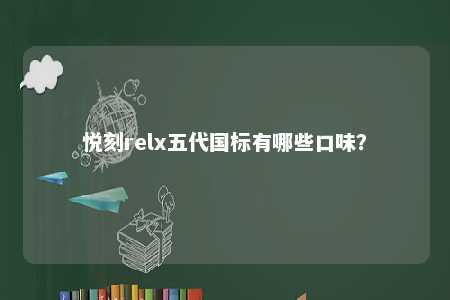 悦刻relx五代国标有哪些口味
？ 