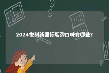 2024悦刻新国标烟弹口味有哪些
？ 